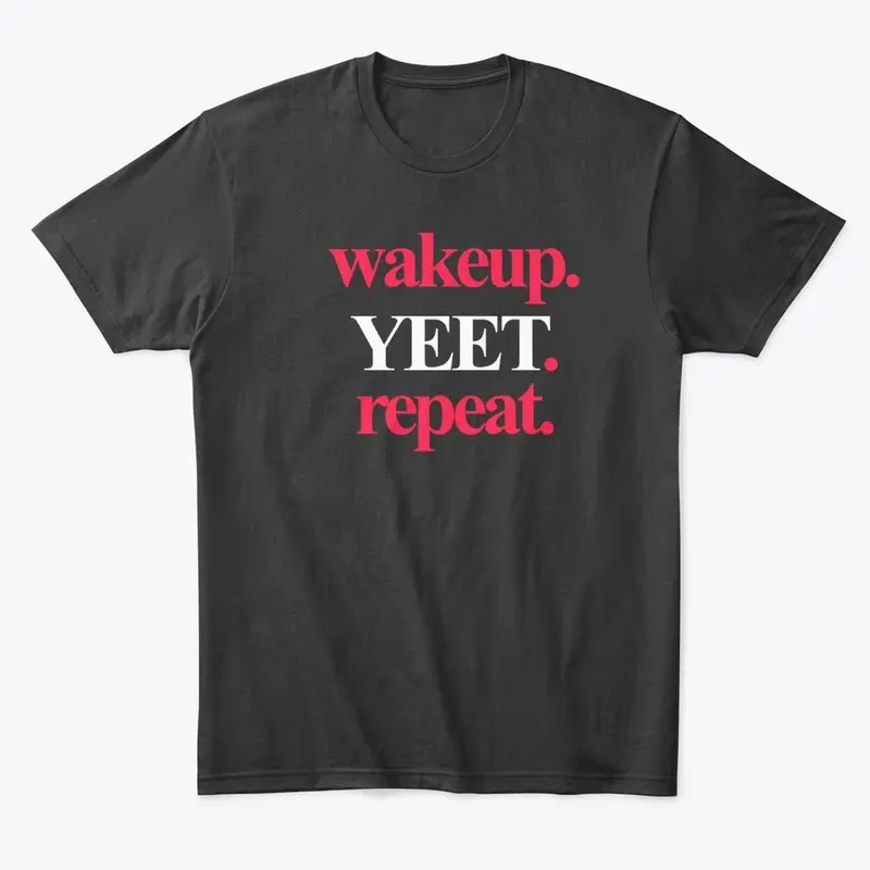 Wakeup. YEET. Repeat. Tee